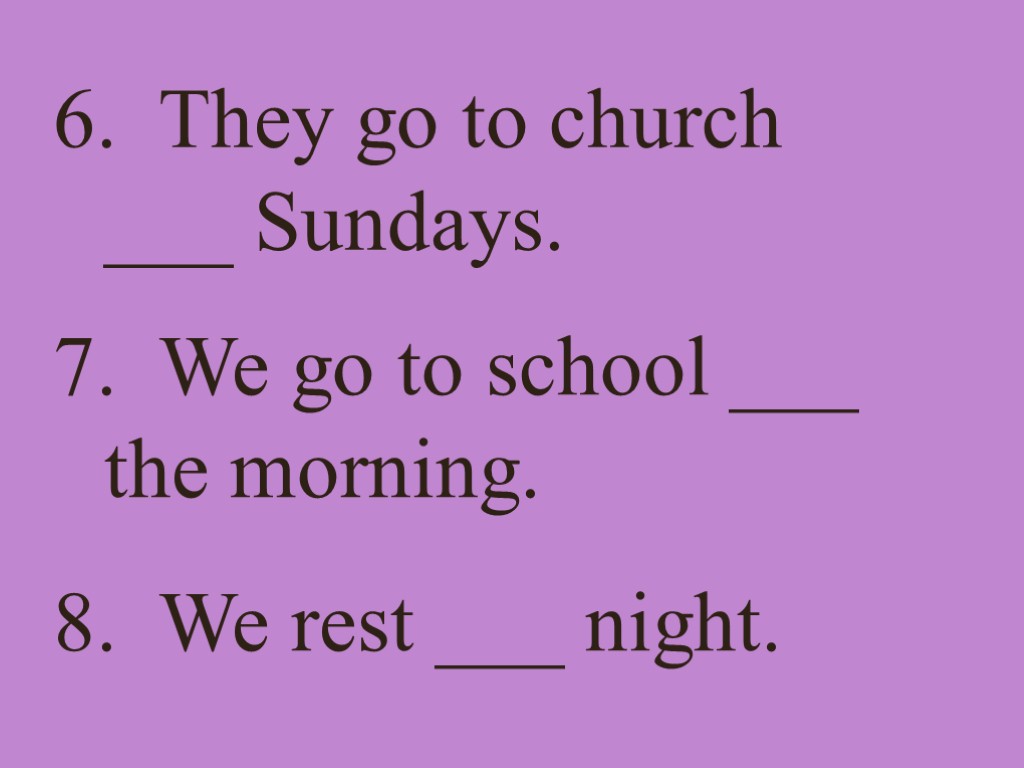 6. They go to church ___ Sundays. 7. We go to school ___ the